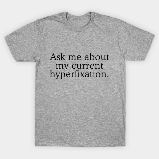 Ask me about my current hyperfixation T-Shirt by Flourescent Flamingo